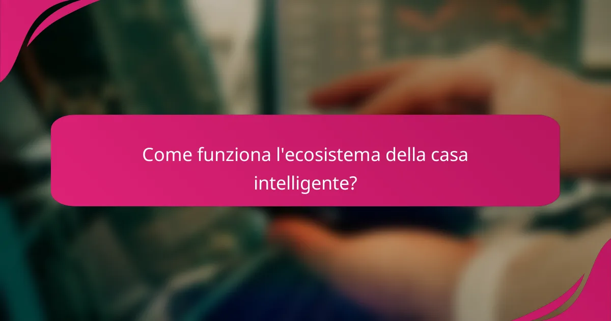 Come funziona l'ecosistema della casa intelligente?