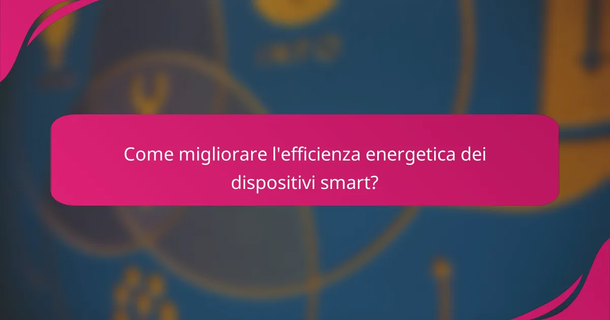 Come migliorare l'efficienza energetica dei dispositivi smart?