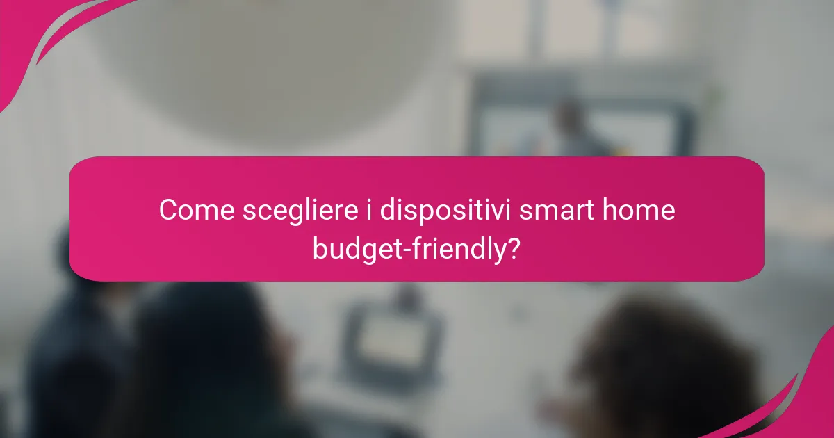 Come scegliere i dispositivi smart home budget-friendly?