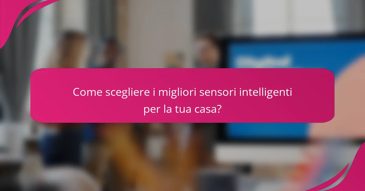 Come scegliere i migliori sensori intelligenti per la tua casa?