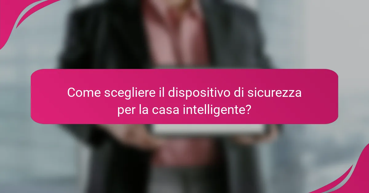 Come scegliere il dispositivo di sicurezza per la casa intelligente?