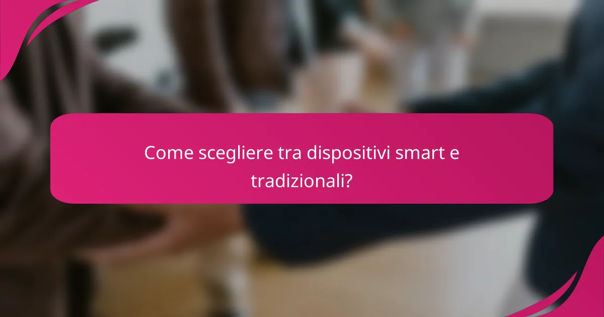 Come scegliere tra dispositivi smart e tradizionali?