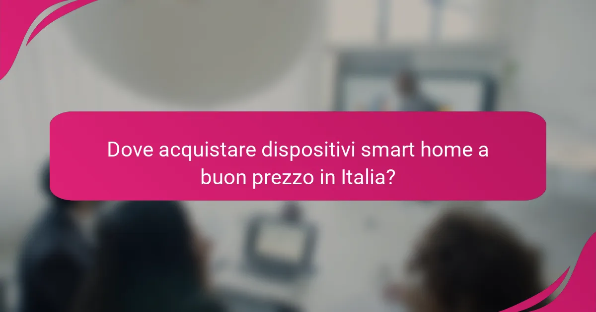 Dove acquistare dispositivi smart home a buon prezzo in Italia?