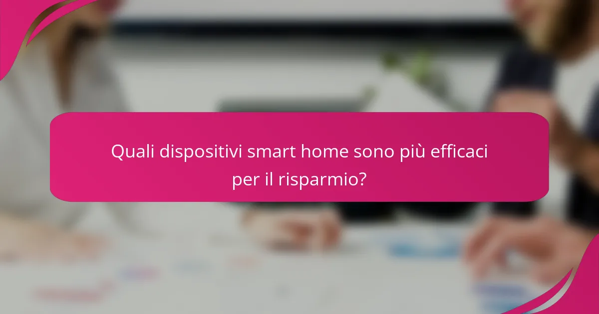 Quali dispositivi smart home sono più efficaci per il risparmio?