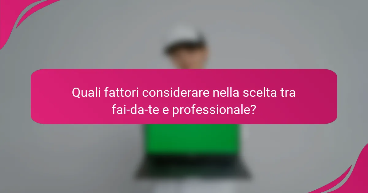 Quali fattori considerare nella scelta tra fai-da-te e professionale?