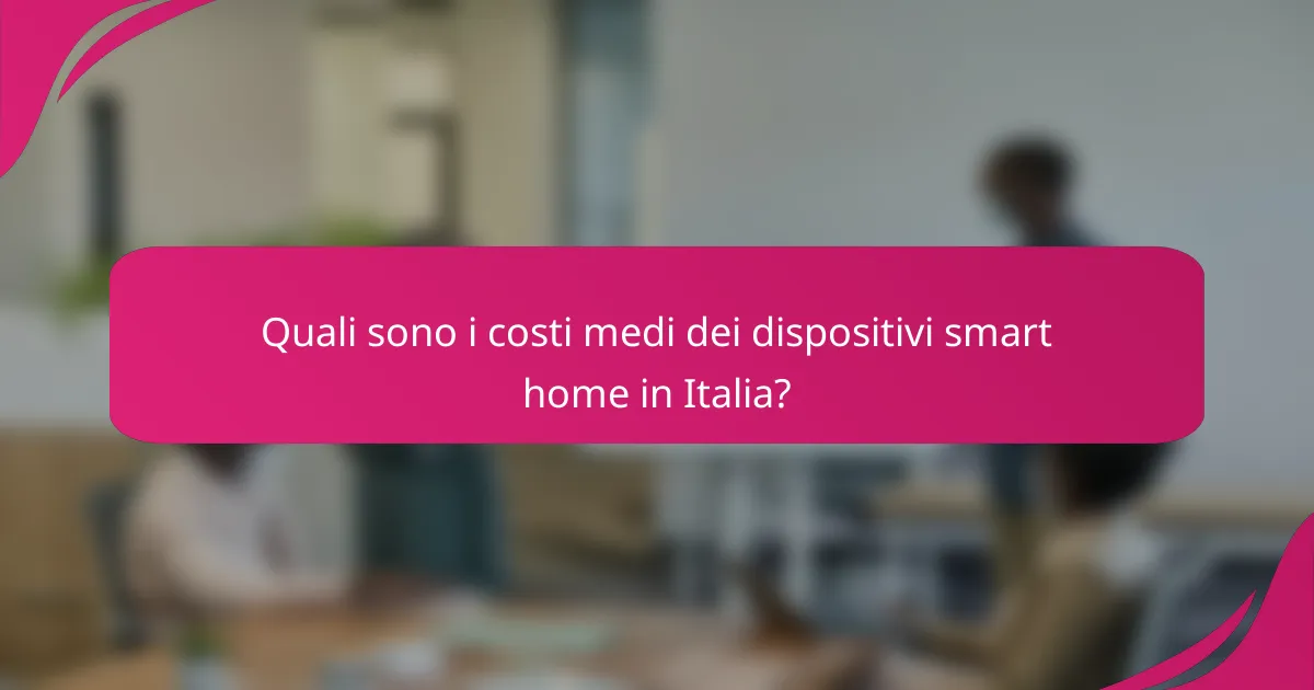 Quali sono i costi medi dei dispositivi smart home in Italia?