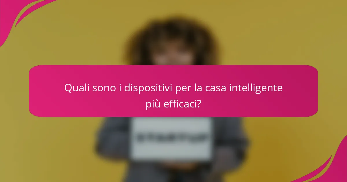 Quali sono i dispositivi per la casa intelligente più efficaci?