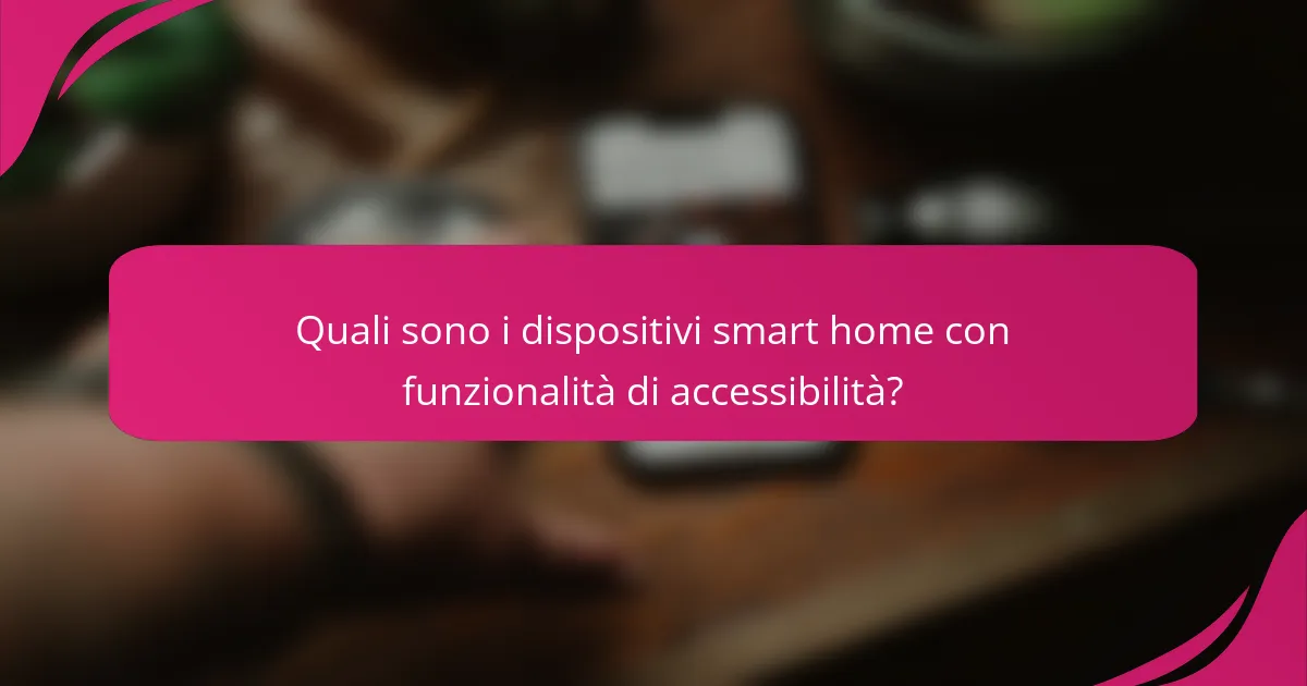 Quali sono i dispositivi smart home con funzionalità di accessibilità?