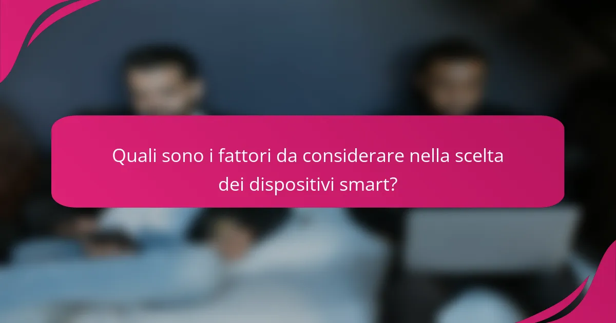 Quali sono i fattori da considerare nella scelta dei dispositivi smart?