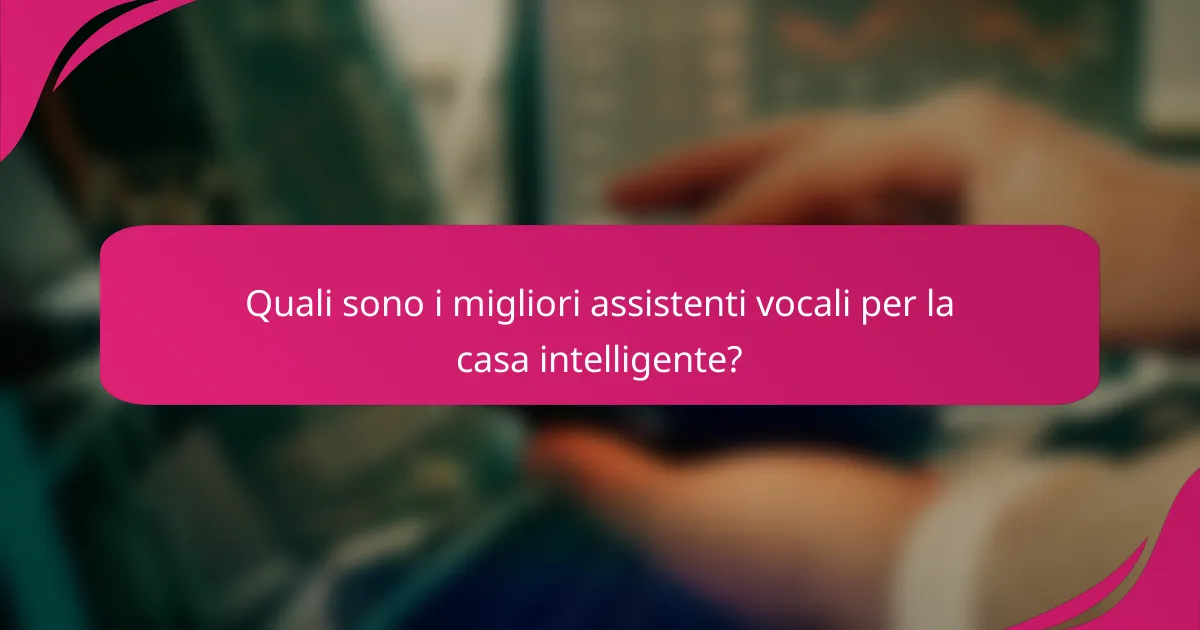 Quali sono i migliori assistenti vocali per la casa intelligente?