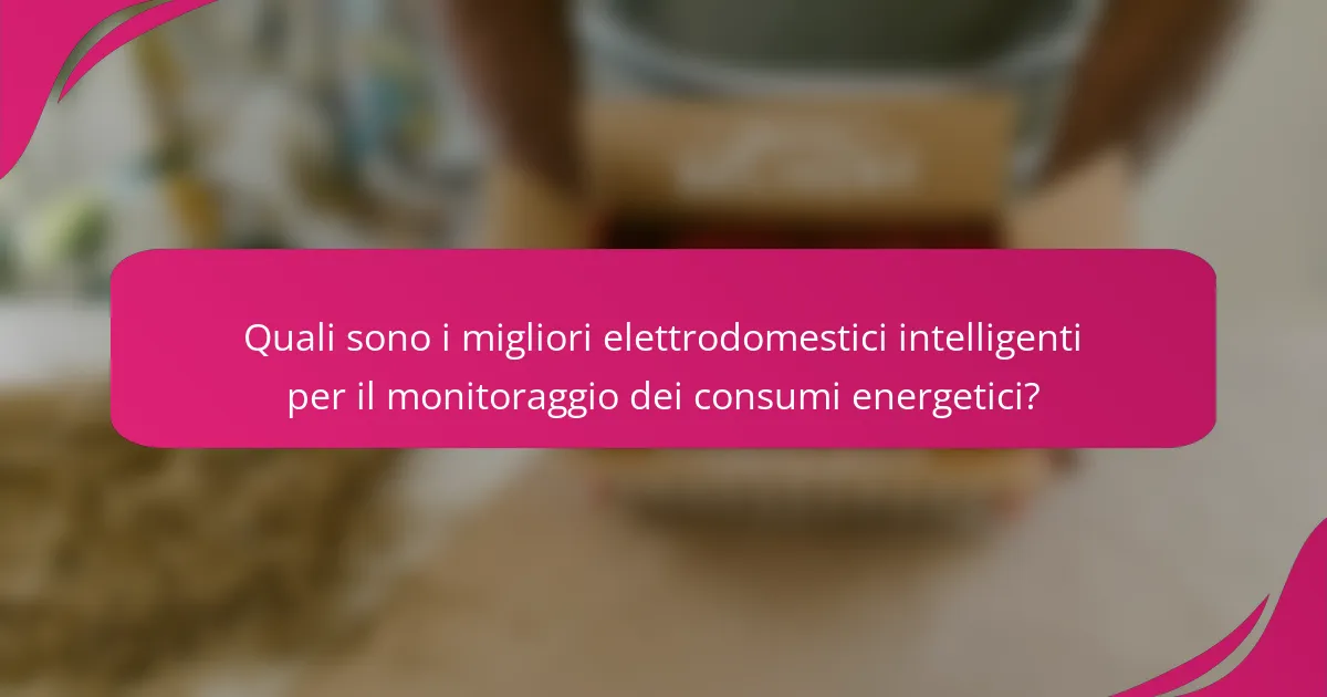 Quali sono i migliori elettrodomestici intelligenti per il monitoraggio dei consumi energetici?