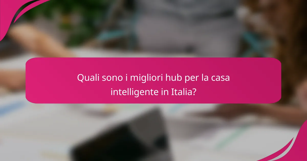 Quali sono i migliori hub per la casa intelligente in Italia?