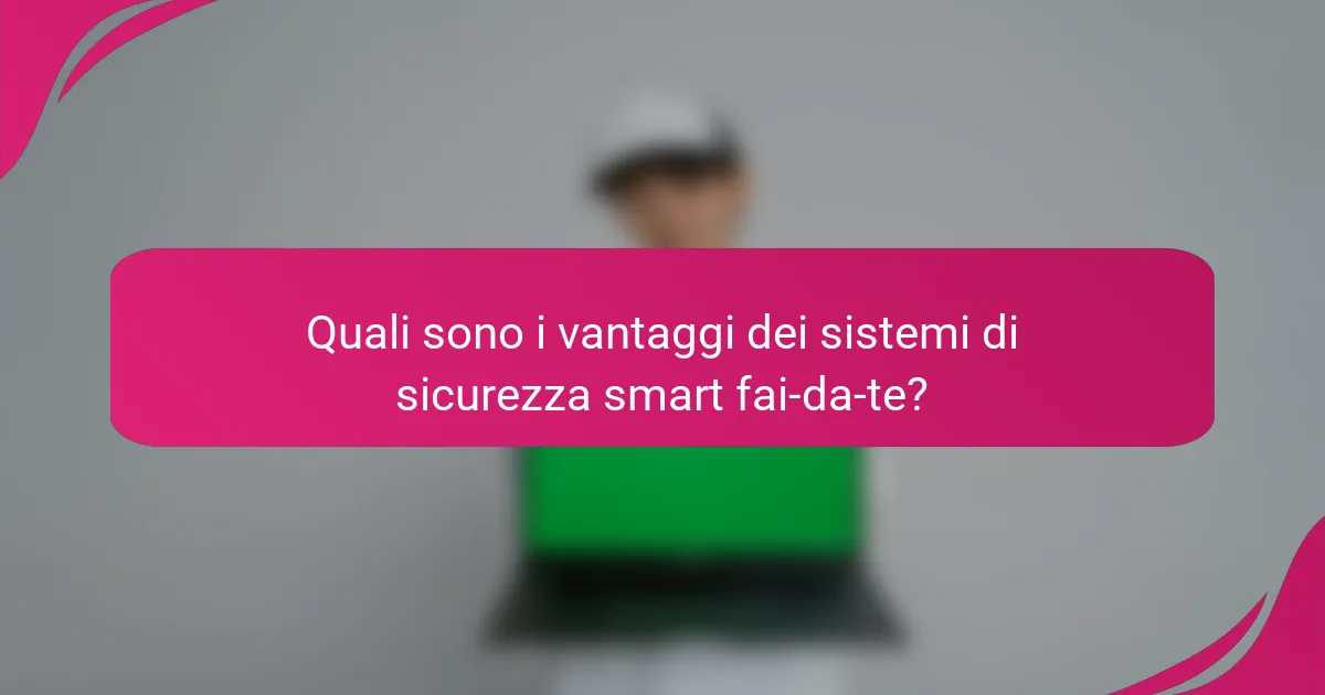 Quali sono i vantaggi dei sistemi di sicurezza smart fai-da-te?