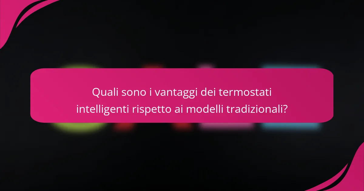 Quali sono i vantaggi dei termostati intelligenti rispetto ai modelli tradizionali?