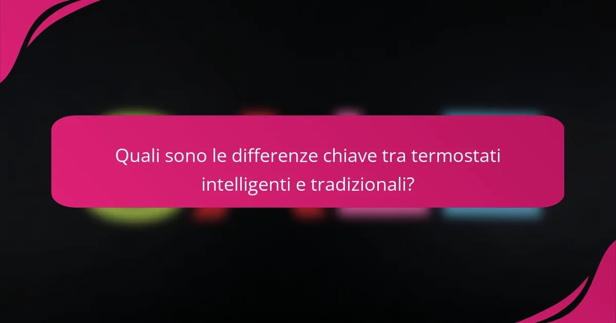 Quali sono le differenze chiave tra termostati intelligenti e tradizionali?