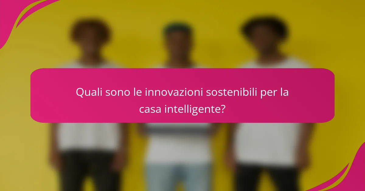 Quali sono le innovazioni sostenibili per la casa intelligente?