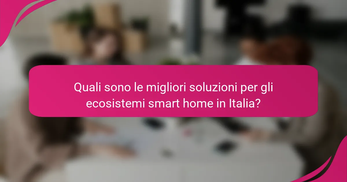 Quali sono le migliori soluzioni per gli ecosistemi smart home in Italia?