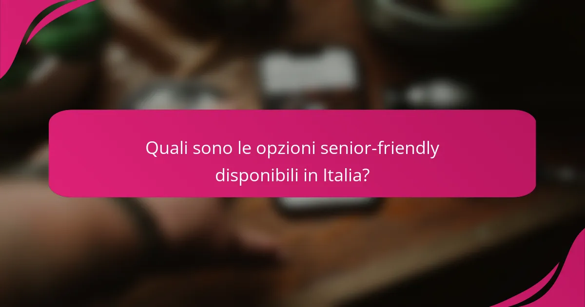 Quali sono le opzioni senior-friendly disponibili in Italia?