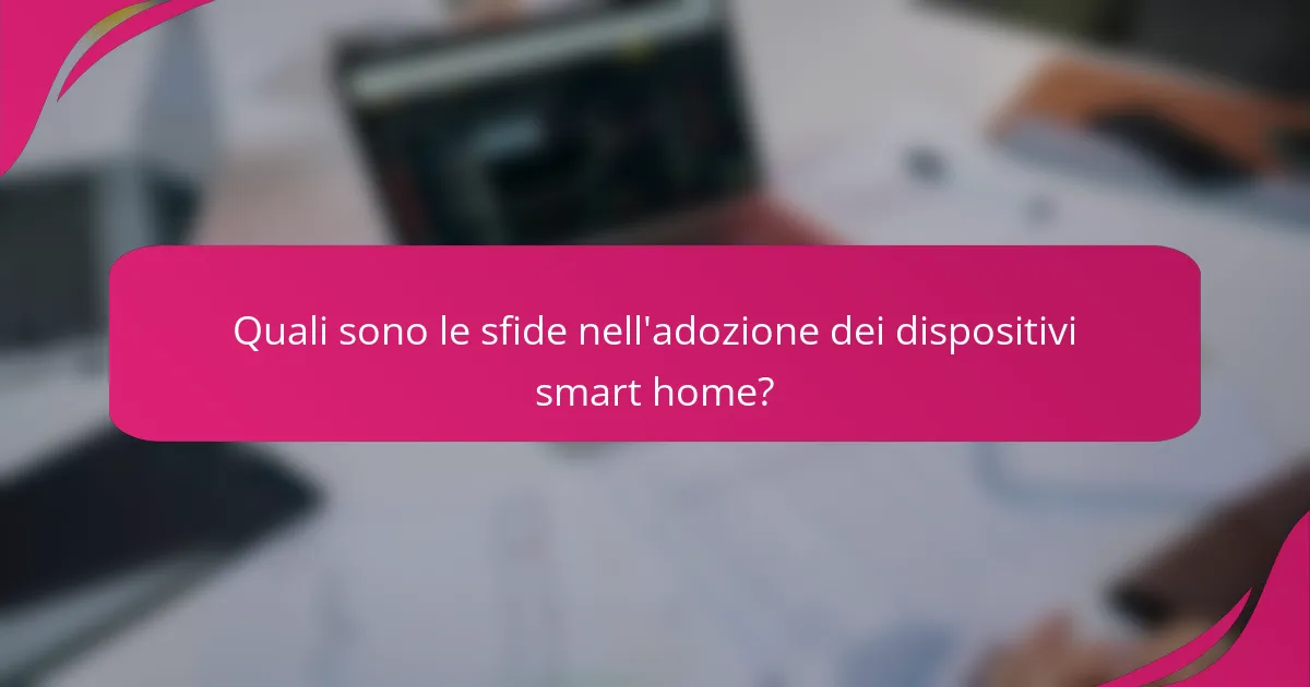 Quali sono le sfide nell'adozione dei dispositivi smart home?