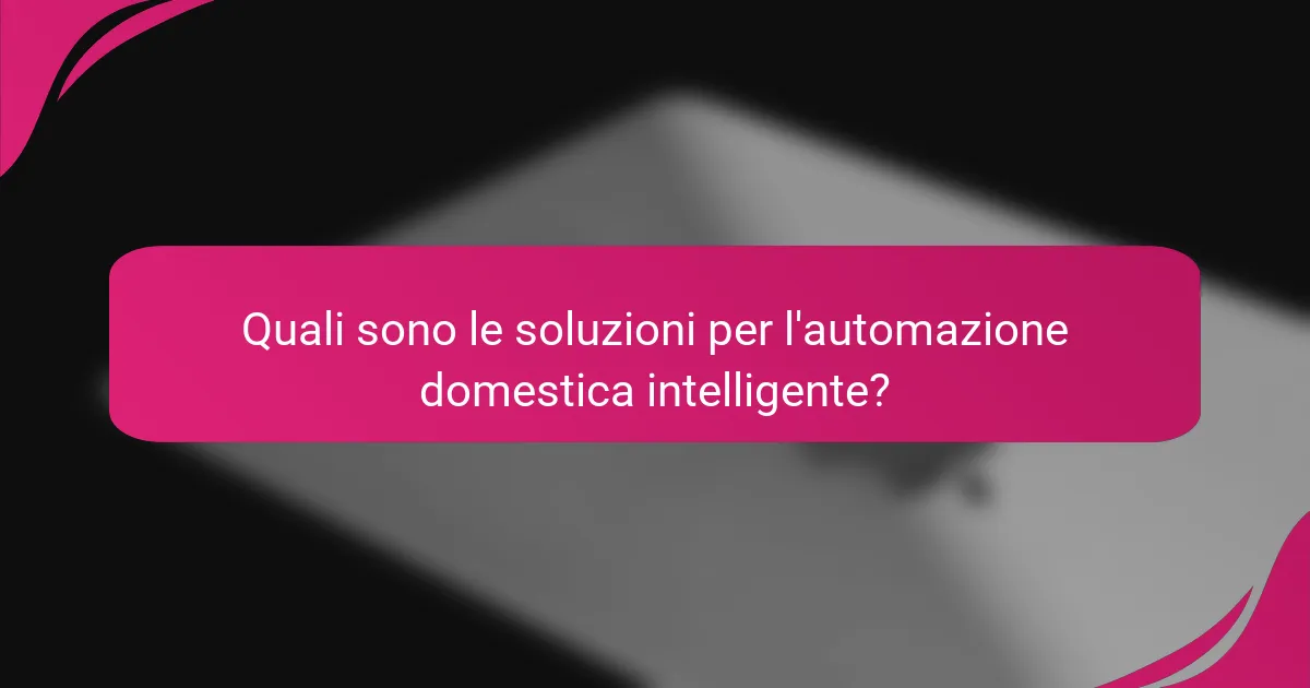 Quali sono le soluzioni per l'automazione domestica intelligente?