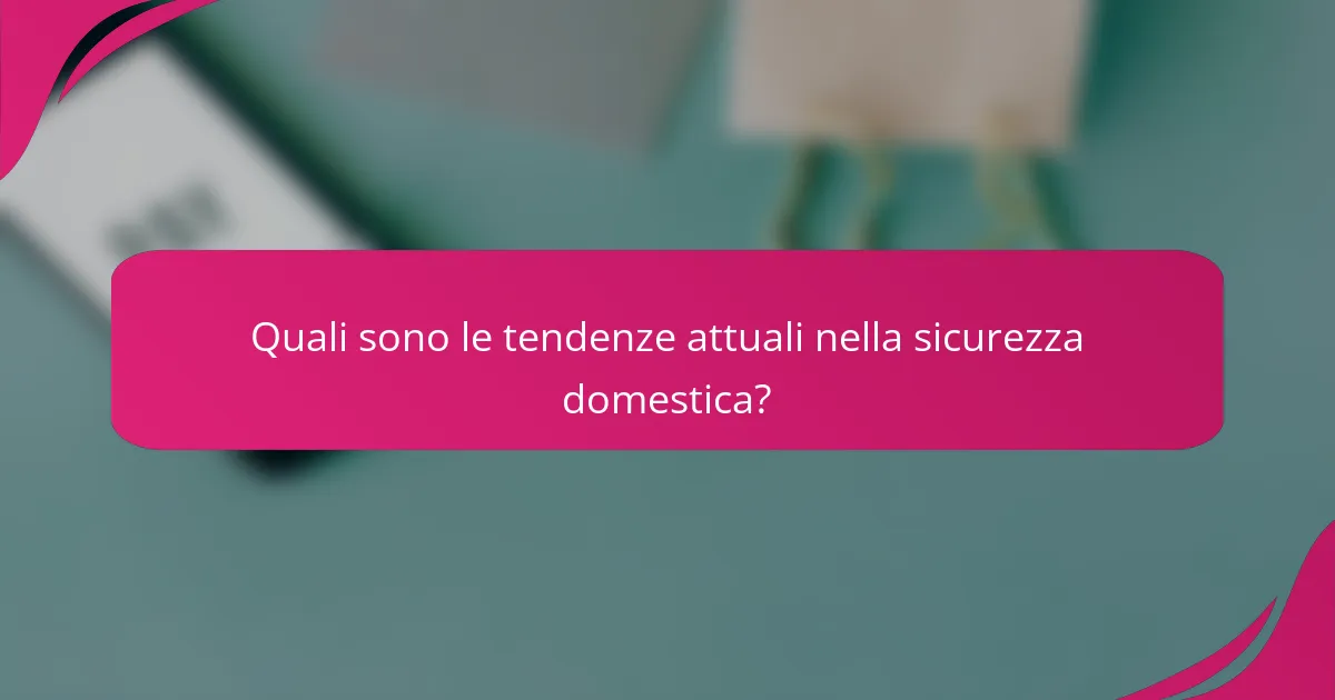 Quali sono le tendenze attuali nella sicurezza domestica?