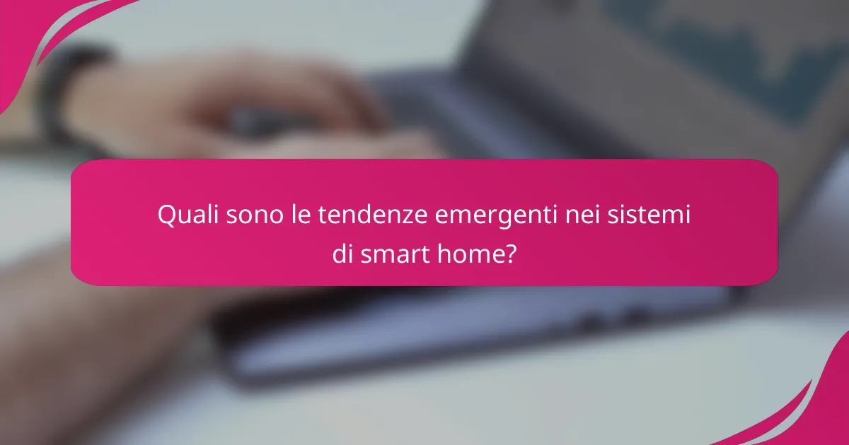 Quali sono le tendenze emergenti nei sistemi di smart home?