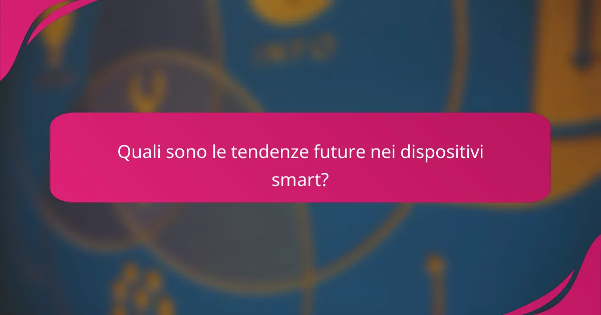 Quali sono le tendenze future nei dispositivi smart?