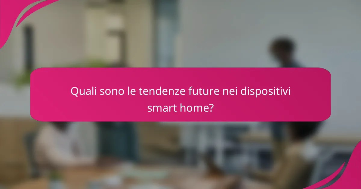 Quali sono le tendenze future nei dispositivi smart home?