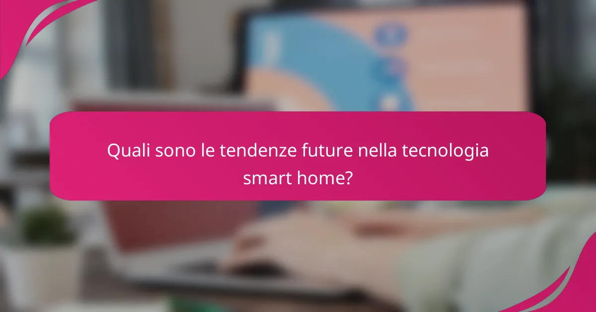 Quali sono le tendenze future nella tecnologia smart home?